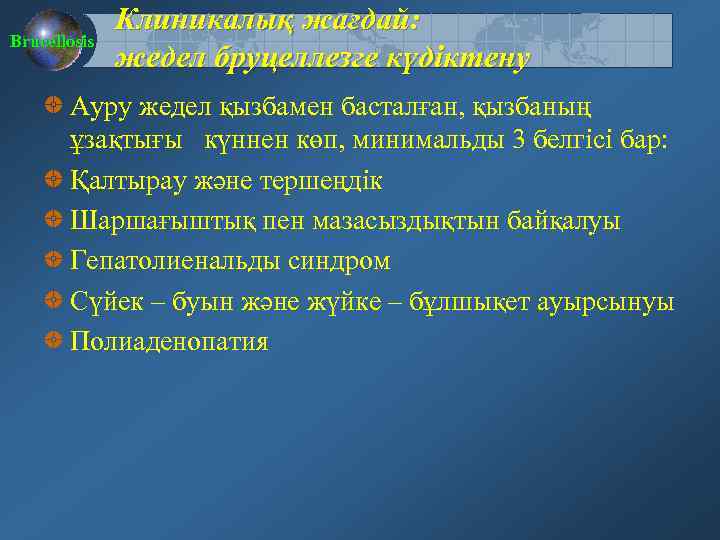 Brucellosis Клиникалық жағдай: жедел бруцеллезге күдіктену Ауру жедел қызбамен басталған, қызбаның ұзақтығы күннен көп,
