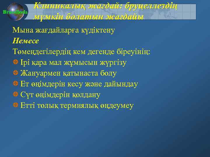 Brucellosis Клиникалық жағдай: бруцеллездің мүмкін болатын жағдайы Мына жағдайларға күдіктену Немесе Төмеңдегілердің кем дегенде