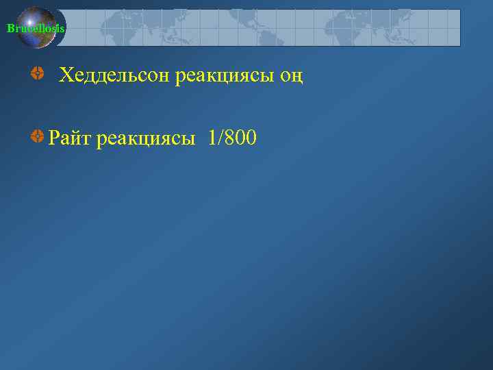 Brucellosis Хеддельсон реакциясы оң Райт реакциясы 1/800 