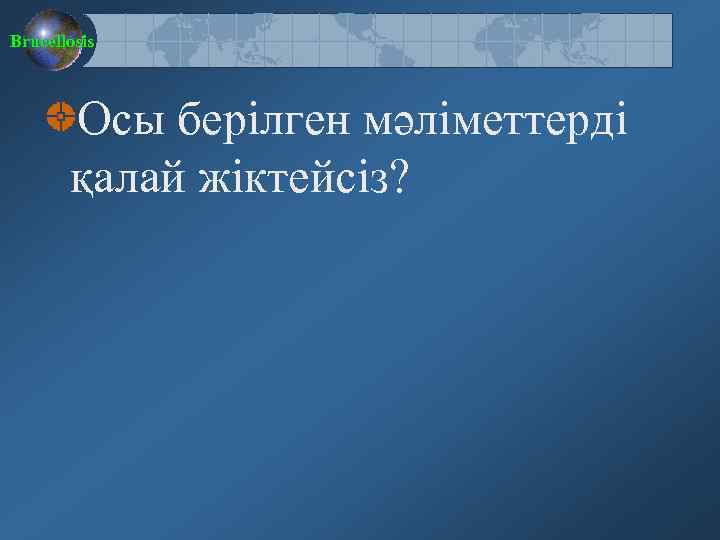Brucellosis Осы берілген мәліметтерді қалай жіктейсіз? 