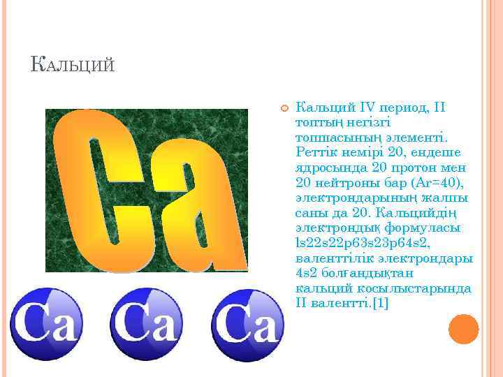 КАЛЬЦИЙ Кальций IV период, II топтың негізгі топшасының элементі. Реттік немірі 20, ендеше ядросында