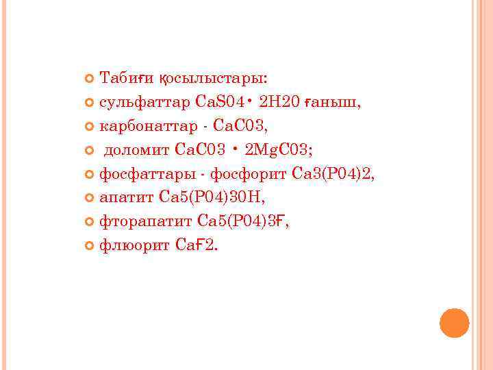 Табиғи қосылыстары: сульфаттар Ca. S 04 • 2 Н 20 ғаныш, карбонаттар - Са.