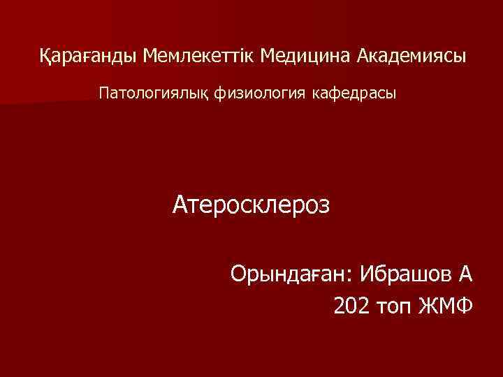  Қарағанды Мемлекеттік Медицина Академиясы Патологиялық физиология кафедрасы Атеросклероз Орындаған: Ибрашов А 202 топ