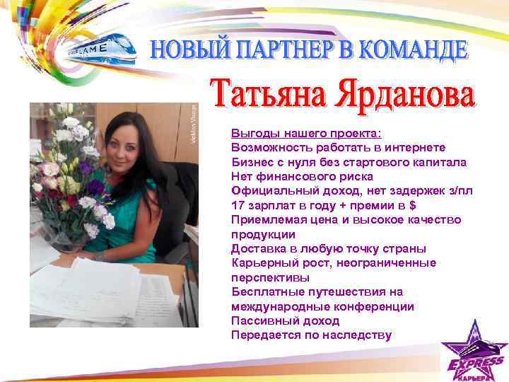 Выгоды нашего проекта: Возможность работать в интернете Бизнес с нуля без стартового капитала Нет