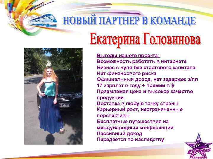 Выгоды нашего проекта: Возможность работать в интернете Бизнес с нуля без стартового капитала Нет