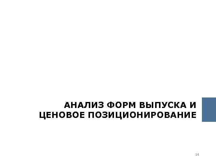 АНАЛИЗ ФОРМ ВЫПУСКА И ЦЕНОВОЕ ПОЗИЦИОНИРОВАНИЕ 14 