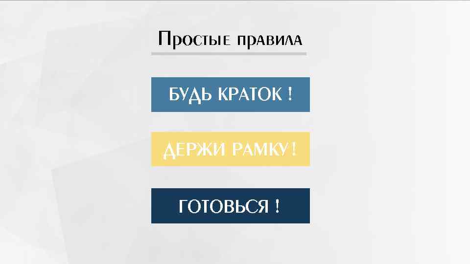Простые правила БУДЬ КРАТОК ! ДЕРЖИ РАМКУ ! ГОТОВЬСЯ ! 