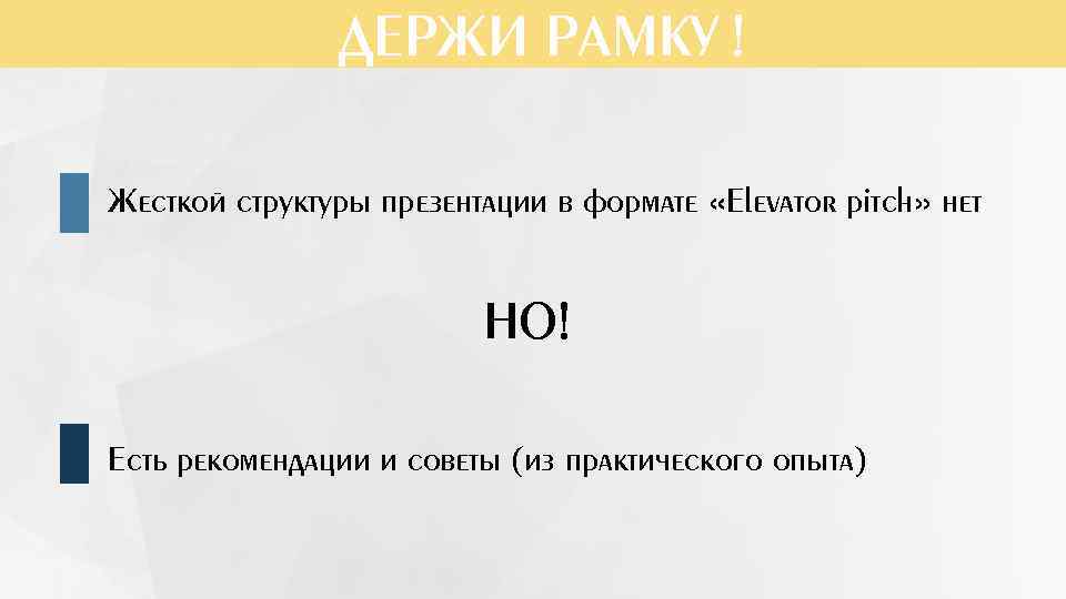 ДЕРЖИ РАМКУ ! Жесткой структуры презентации в формате «Elevator pitch» нет НО! Есть рекомендации