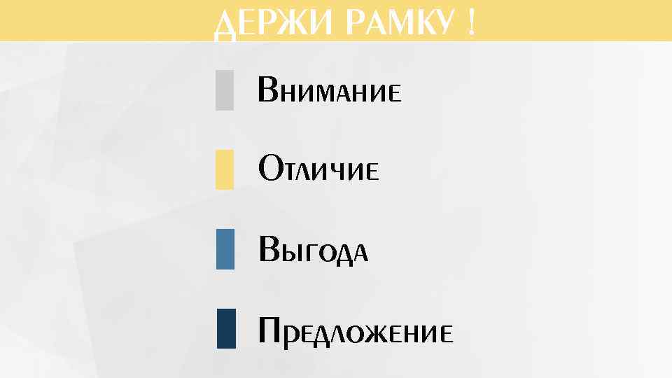ДЕРЖИ РАМКУ ! Внимание Отличие Выгода Предложение 