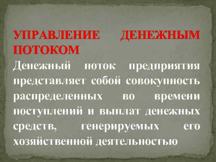 УПРАВЛЕНИЕ ДЕНЕЖНЫМ ПОТОКОМ Денежный поток предприятия представляет собой совокупность распределенных во времени поступлений и