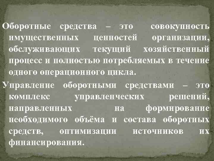 Оборотные средства – это совокупность имущественных ценностей организации, обслуживающих текущий хозяйственный процесс и полностью