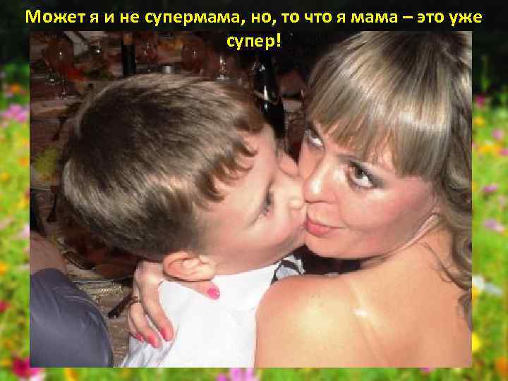 Может я и не супермама, но, то что я мама – это уже супер!