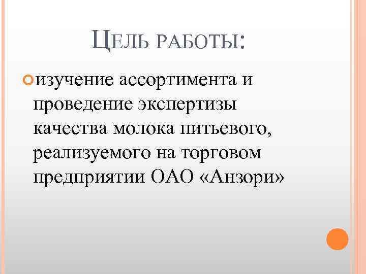 ЦЕЛЬ РАБОТЫ: изучение ассортимента и проведение экспертизы качества молока питьевого, реализуемого на торговом предприятии