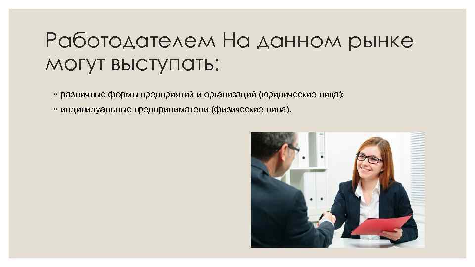 Работодателем На данном рынке могут выступать: ◦ различные формы предприятий и организаций (юридические лица);