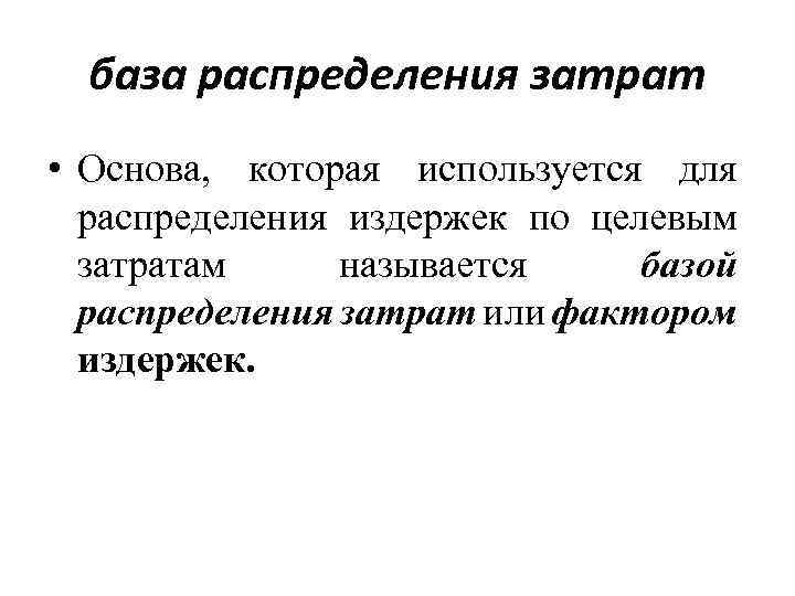 база распределения затрат • Основа, которая используется для распределения издержек по целевым затратам называется