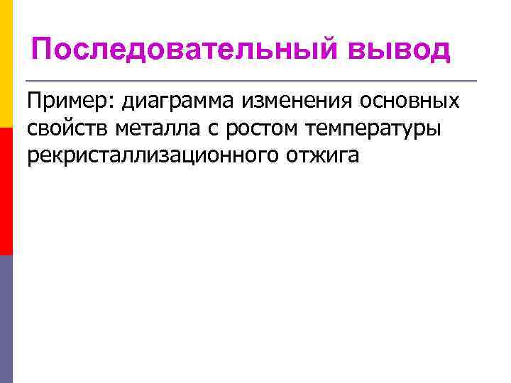 Последовательный вывод Пример: диаграмма изменения основных свойств металла с ростом температуры рекристаллизационного отжига 