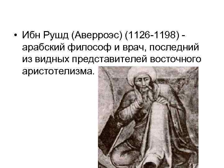  • Ибн Рушд (Аверроэс) (1126 -1198) арабский философ и врач, последний из видных