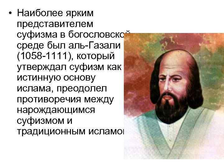  • Наиболее ярким представителем суфизма в богословской среде был аль-Газали (1058 -1111), который