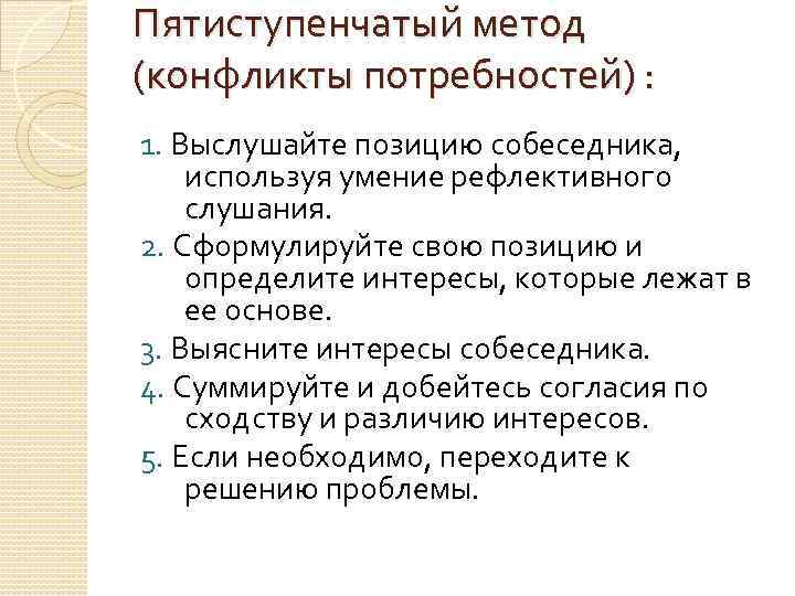 Пятиступенчатый метод (конфликты потребностей) : 1. Выслушайте позицию собеседника, используя умение рефлективного слушания. 2.