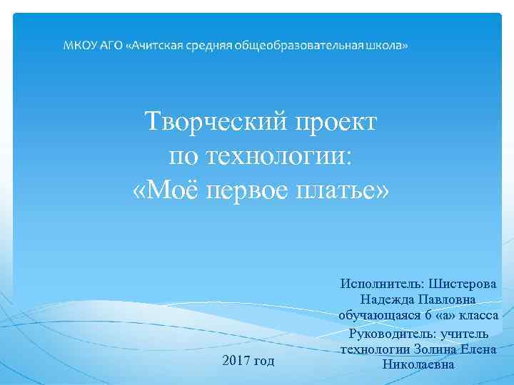 Творческий проект по технологии: «Моё первое платье» 2017 год Исполнитель: Шистерова Надежда Павловна обучающаяся