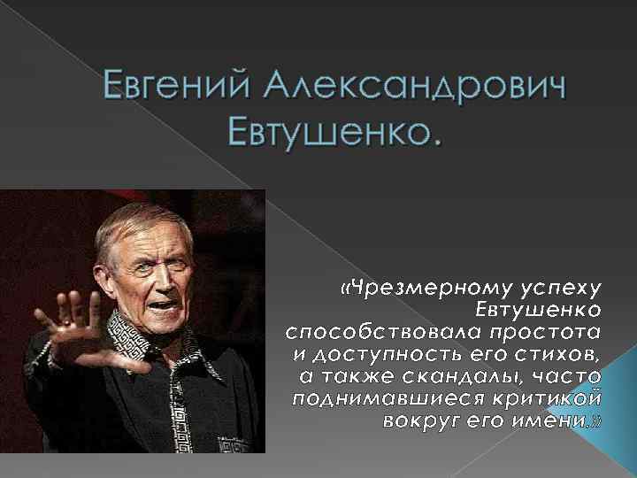 Евгений Александрович Евтушенко. «Чрезмерному успеху Евтушенко способствовала простота и доступность его стихов, а также