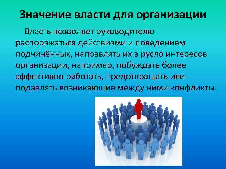 Значение власти для организации Власть позволяет руководителю распоряжаться действиями и поведением подчинённых, направлять их