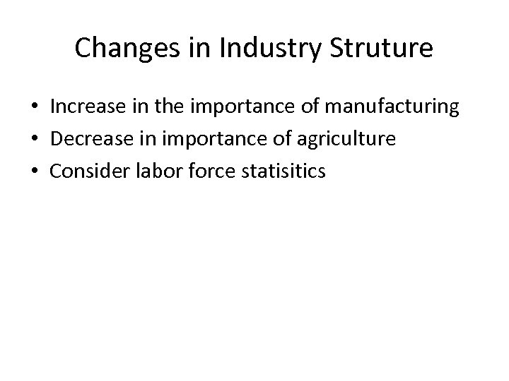 Changes in Industry Struture • Increase in the importance of manufacturing • Decrease in