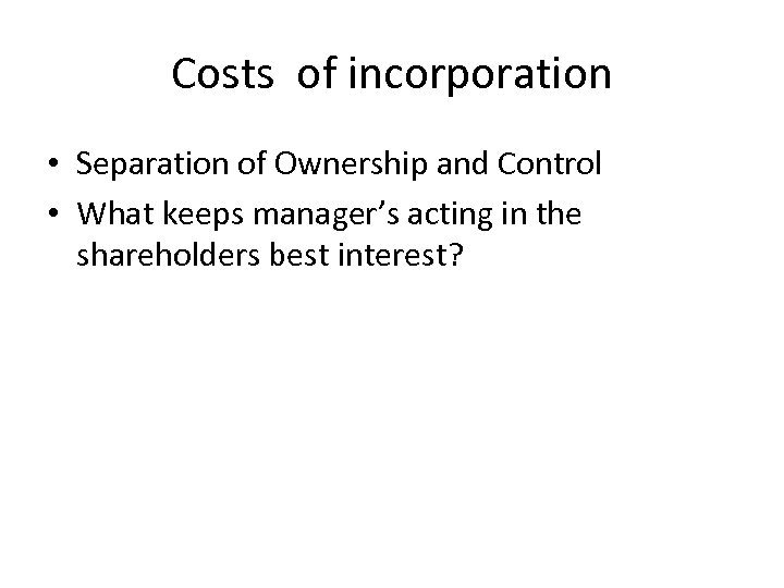 Costs of incorporation • Separation of Ownership and Control • What keeps manager’s acting