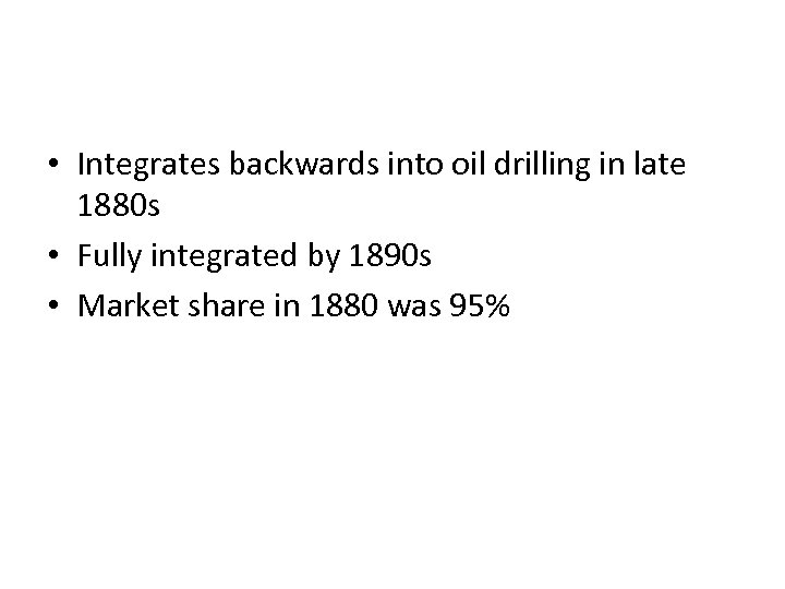  • Integrates backwards into oil drilling in late 1880 s • Fully integrated