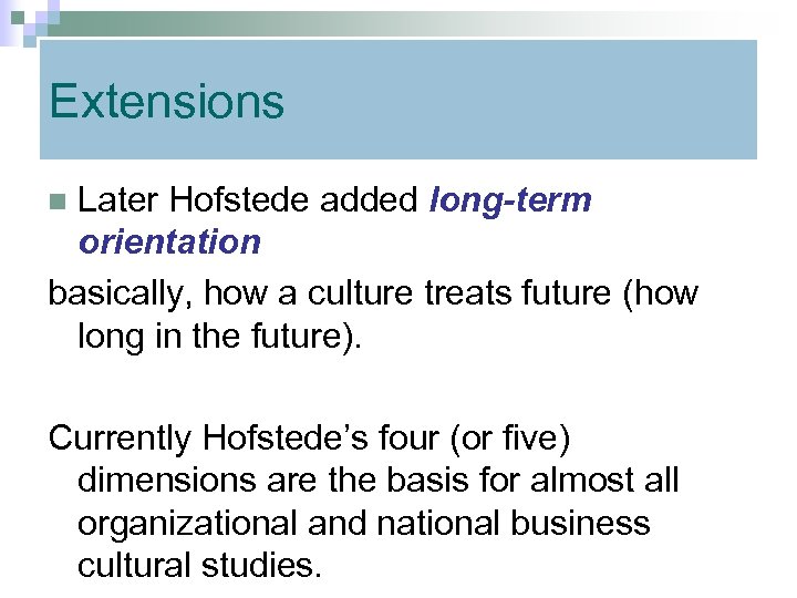 Extensions Later Hofstede added long-term orientation basically, how a culture treats future (how long