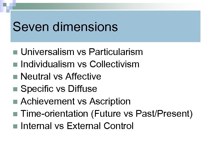 Seven dimensions Universalism vs Particularism n Individualism vs Collectivism n Neutral vs Affective n