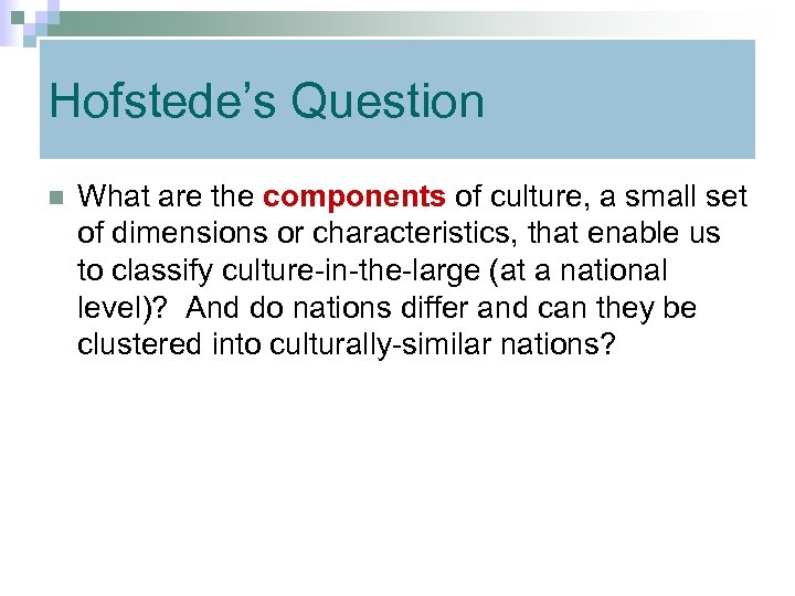 Hofstede’s Question n What are the components of culture, a small set of dimensions