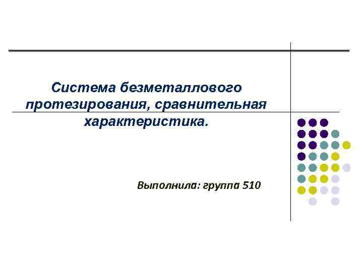 Система безметаллового протезирования, сравнительная характеристика. Выполнила: группа 510 