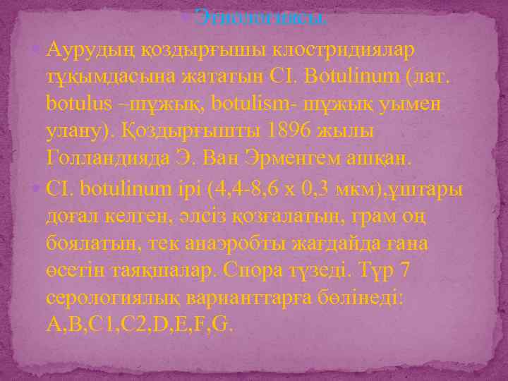  Этиологиясы. Аурудың қоздырғышы клостридиялар тұқымдасына жататын СІ. Botulinum (лат. botulus –шұжық, botulism- шұжық