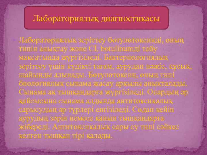 Лабораториялық диагностикасы Лабораториялық зеріттеу ботулотоксинді, оның типін анықтау және CI. botulinumді табу мақсатында жүргізіледі.