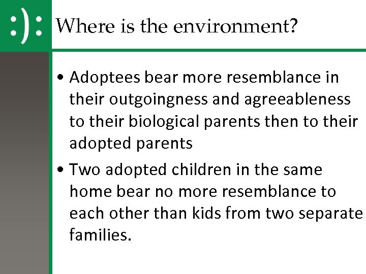 Where is the environment? • Adoptees bear more resemblance in their outgoingness and agreeableness