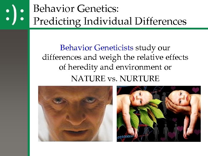 Behavior Genetics: Predicting Individual Differences Behavior Geneticists study our differences and weigh the relative