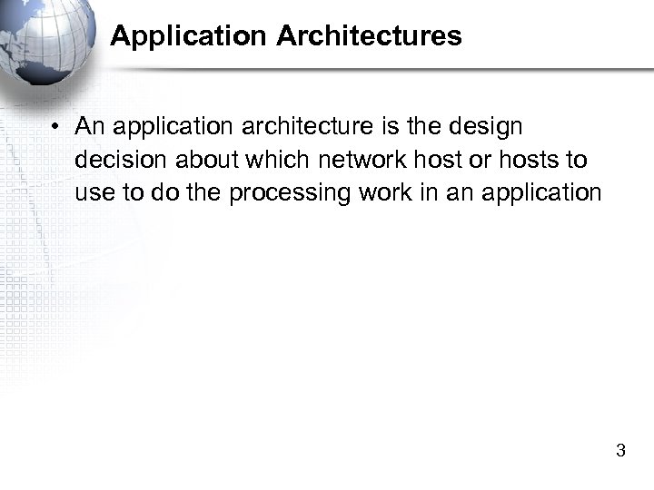 Application Architectures • An application architecture is the design decision about which network host