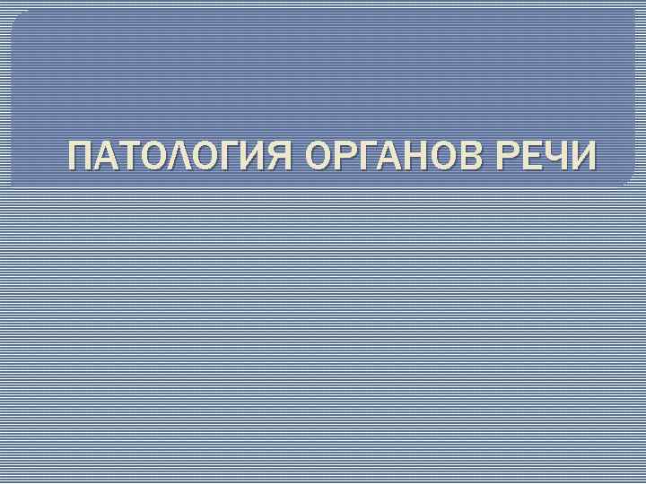 ПАТОЛОГИЯ ОРГАНОВ РЕЧИ 