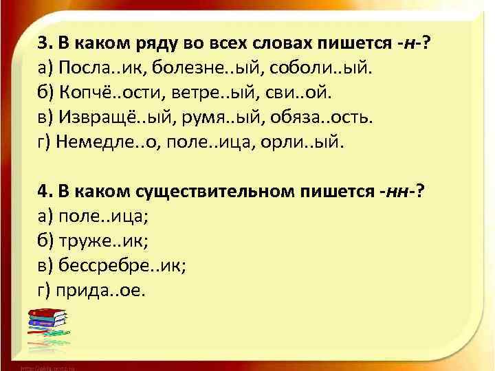 3. В каком ряду во всех словах пишется -н-? а) Посла. . ик, болезне.