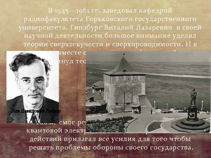 В 1945— 1961 гг. заведовал кафедрой радиофакультета Горьковского государственного университета. Гинзбург Виталий Лазаревич в