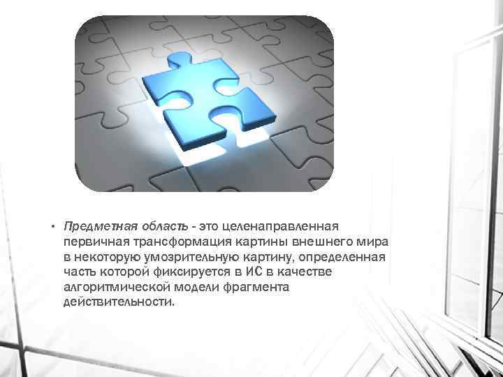  • Предметная область - это целенаправленная первичная трансформация картины внешнего мира в некоторую