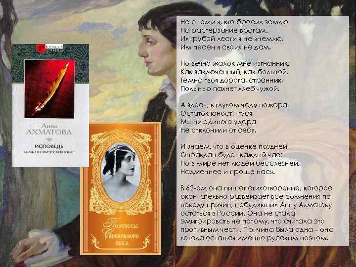 Не с теми я, кто бросил землю На растерзание врагам. Их грубой лести я