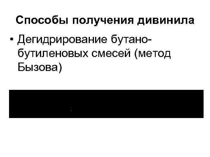 Способы получения дивинила • Дегидрирование бутанобутиленовых смесей (метод Бызова) 