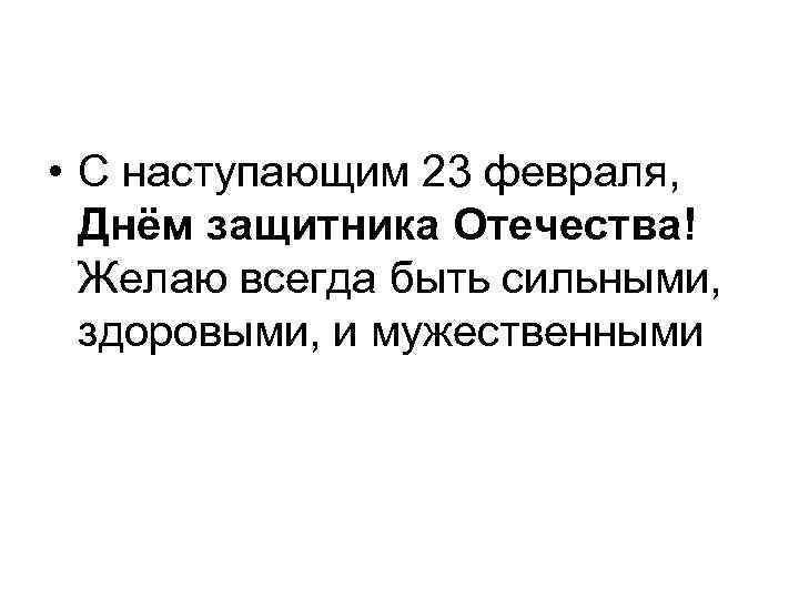  • С наступающим 23 февраля, Днём защитника Отечества! Желаю всегда быть сильными, здоровыми,