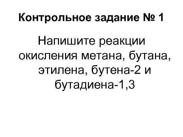 Контрольное задание № 1 Напишите реакции окисления метана, бутана, этилена, бутена-2 и бутадиена-1, 3