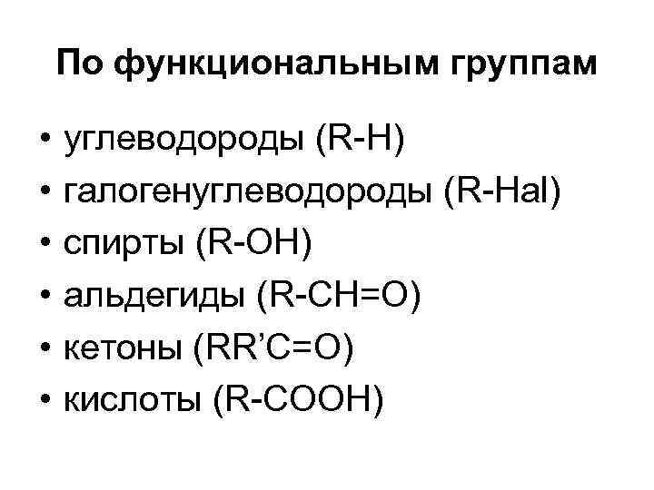 По функциональным группам • • • углеводороды (R-Н) галогенуглеводороды (R-Hаl) спирты (R-ОН) альдегиды (R-CН=О)