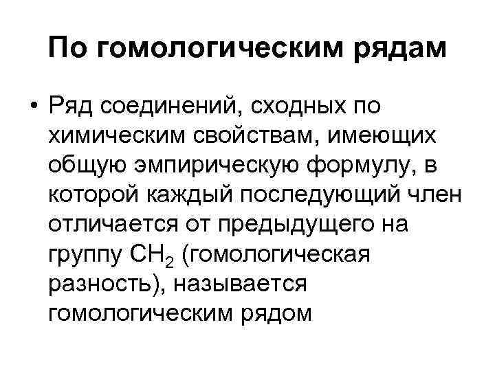 По гомологическим рядам • Ряд соединений, сходных по химическим свойствам, имеющих общую эмпирическую формулу,