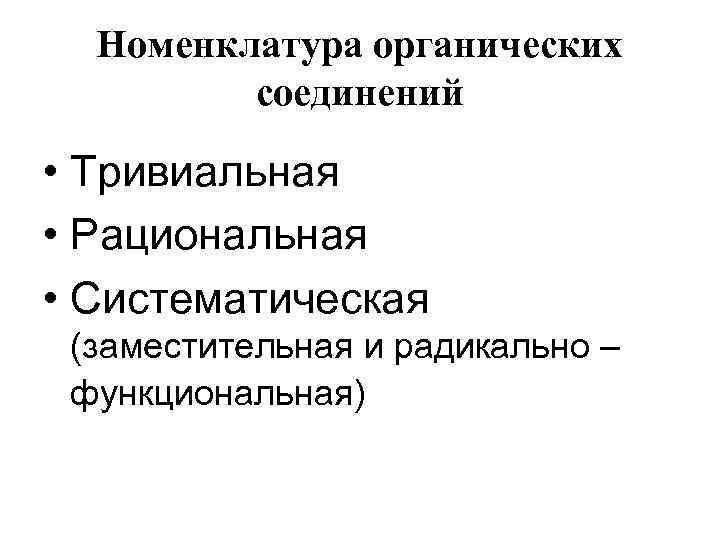 Номенклатура органических соединений • Тривиальная • Рациональная • Систематическая (заместительная и радикально – функциональная)