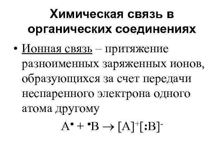 Химическая связь в органических соединениях • Ионная связь – притяжение разноименных заряженных ионов, образующихся